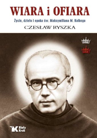 Wiara i ofiara. Życie św. Ojca Maksymiliana Kolbego